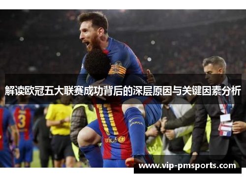 解读欧冠五大联赛成功背后的深层原因与关键因素分析