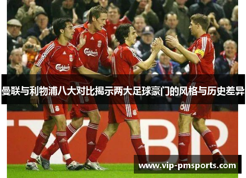曼联与利物浦八大对比揭示两大足球豪门的风格与历史差异